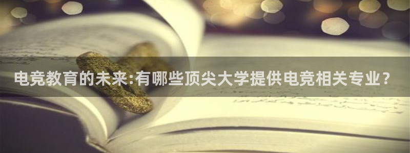 必赢电竞：电竞教育的未来:有哪些顶尖大学提供电竞相关专业？