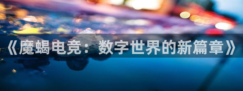必赢电竞最新比赛：《魔蝎电竞：数字世界的新篇章》