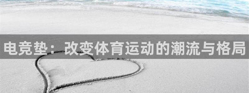 必赢电竞最新比赛：电竞垫：改变体育运动的潮流与格局